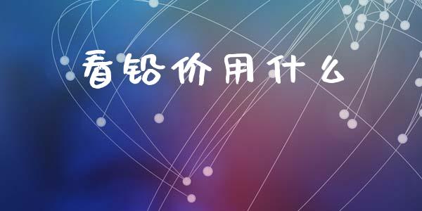 看铅价用什么_https://www.apanben.com_国际期货_第1张