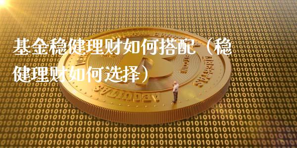 基金稳健理财如何搭配（稳健理财如何选择）_https://www.apanben.com_财经资讯_第1张