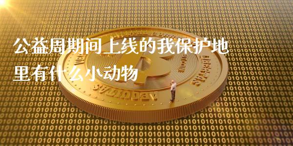 公益周期间上线的我保护地里有什么小动物_https://www.apanben.com_股市指导_第1张
