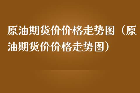 原油期货价价格走势图（原油期货价价格走势图）_https://www.apanben.com_国际期货_第1张