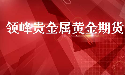 领峰贵金属黄金期货_https://www.apanben.com_国际期货_第1张