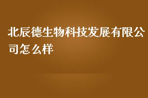 北辰德生物科技发展有限公司怎么样_https://www.apanben.com_国际期货_第1张