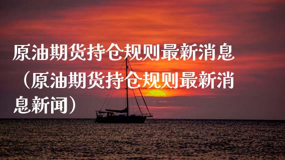 原油期货持仓规则最新消息（原油期货持仓规则最新消息新闻）_https://www.apanben.com_期货学院_第1张