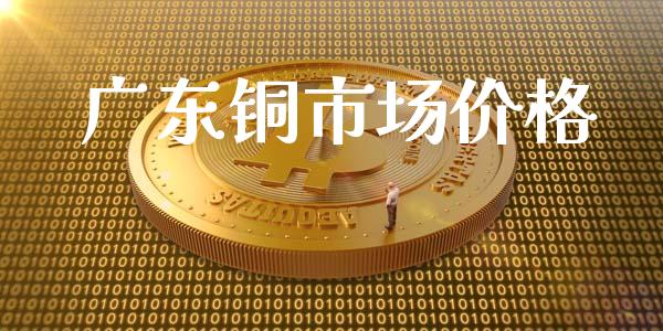广东铜市场价格_https://www.apanben.com_股市指导_第1张