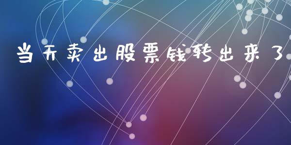 当天卖出股票钱转出来了_https://www.apanben.com_国际期货_第1张