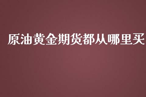 原油黄金期货都从哪里买_https://www.apanben.com_期货学院_第1张