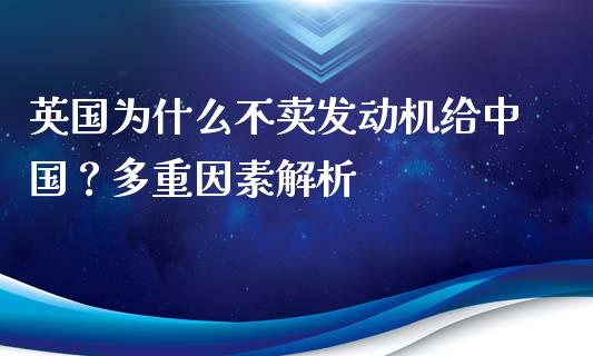 英国为什么不卖发动机给中国？多重因素解析_https://www.apanben.com_股市指导_第1张