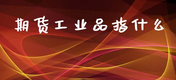 期货工业品指什么_https://www.apanben.com_股票怎么玩_第1张