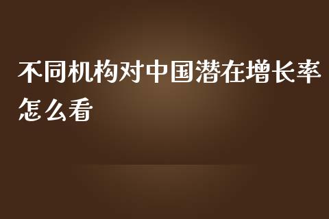 不同机构对中国潜在增长率怎么看_https://www.apanben.com_期货学院_第1张