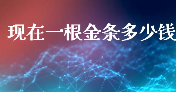 现在一根金条多少钱_https://www.apanben.com_国际期货_第1张