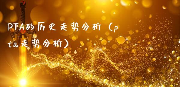 PTA的历史走势分析（pta走势分析）_https://www.apanben.com_期货学院_第1张