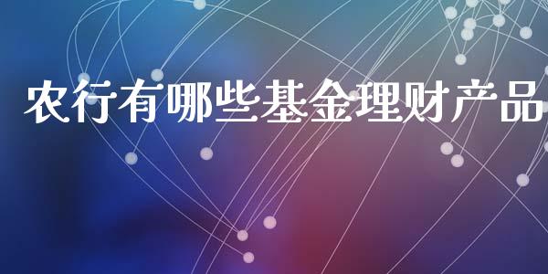 农行有哪些基金理财产品_https://www.apanben.com_财经资讯_第1张