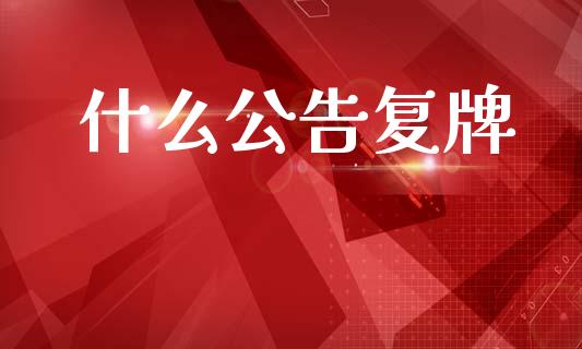 什么公告复牌_https://www.apanben.com_股市分析_第1张