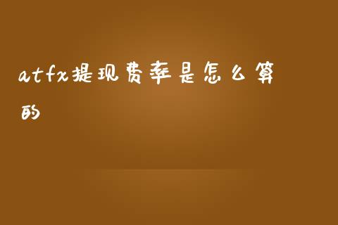 atfx提现费率是怎么算的_https://www.apanben.com_财经资讯_第1张