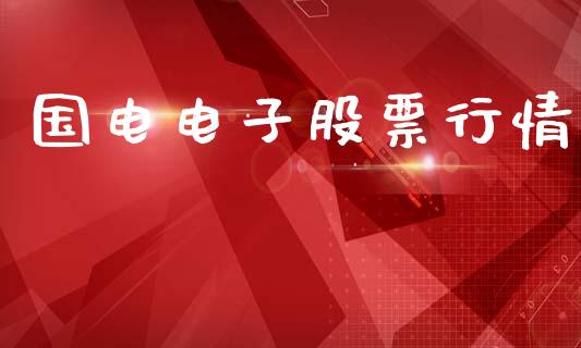国电电子股票行情_https://www.apanben.com_股市指导_第1张