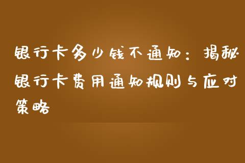 银行卡多少钱不通知：揭秘银行卡费用通知规则与应对策略_https://www.apanben.com_股市分析_第1张