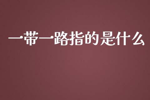 一带一路指的是什么_https://www.apanben.com_在线喊单_第1张