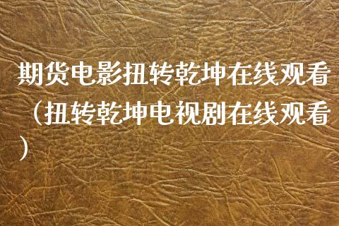 期货电影扭转乾坤在线观看（扭转乾坤电视剧在线观看）_https://www.apanben.com_在线喊单_第1张