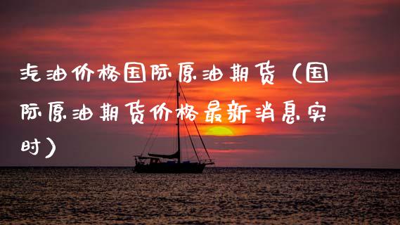 汽油价格国际原油期货（国际原油期货价格最新消息实时）_https://www.apanben.com_国际期货_第1张
