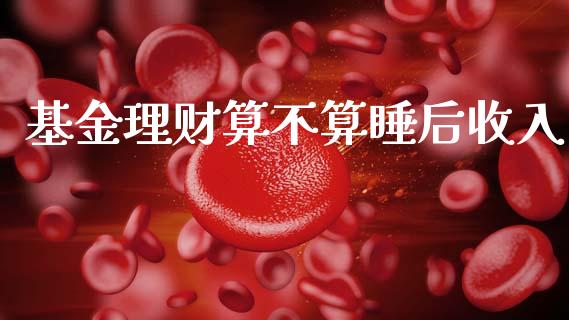基金理财算不算睡后收入_https://www.apanben.com_国际财经_第1张