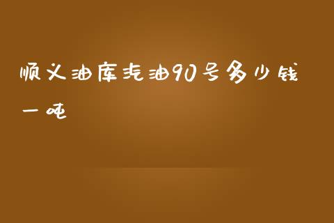 顺义油库汽油90号多少钱一吨_https://www.apanben.com_国际期货_第1张