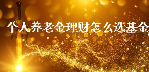 个人养老金理财怎么选基金_https://www.apanben.com_国际财经_第1张