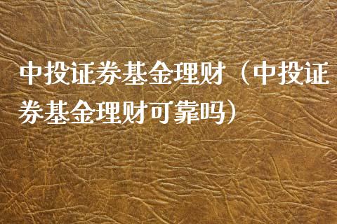 中投证券基金理财（中投证券基金理财可靠吗）_https://www.apanben.com_财经资讯_第1张