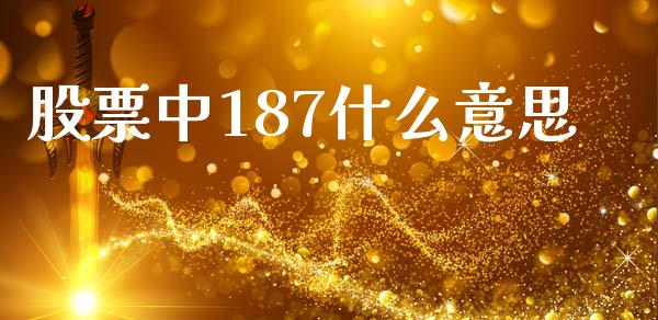 股票中187什么意思_https://www.apanben.com_国际期货_第1张