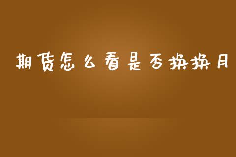 期货怎么看是否换换月_https://www.apanben.com_在线喊单_第1张