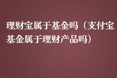 理财宝属于基金吗（支付宝基金属于理财产品吗）_https://www.apanben.com_国际财经_第1张