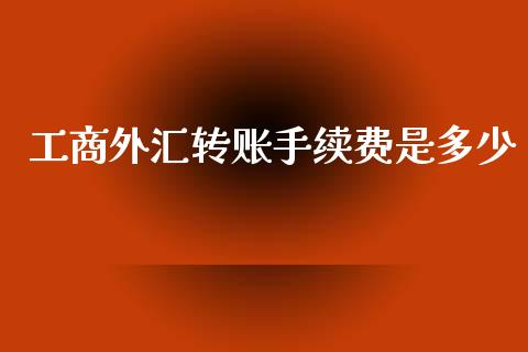 工商外汇转账手续费是多少_https://www.apanben.com_股票怎么玩_第1张