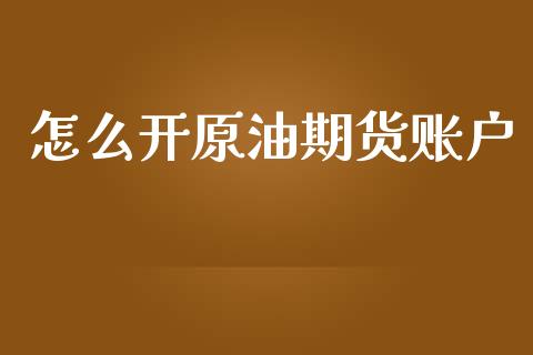 怎么开原油期货账户_https://www.apanben.com_股市指导_第1张
