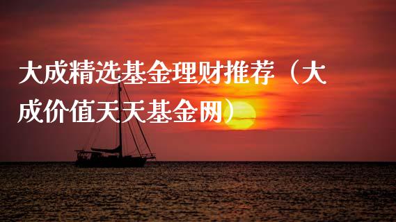 大成精选基金理财推荐（大成价值天天基金网）_https://www.apanben.com_财经资讯_第1张