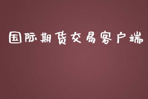 国际期货交易客户端_https://www.apanben.com_国际财经_第1张