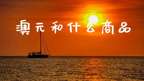 澳元和什么商品_https://www.apanben.com_在线喊单_第1张