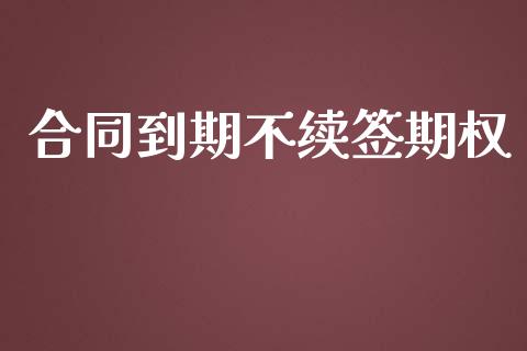 合同到期不续签期权_https://www.apanben.com_股市指导_第1张
