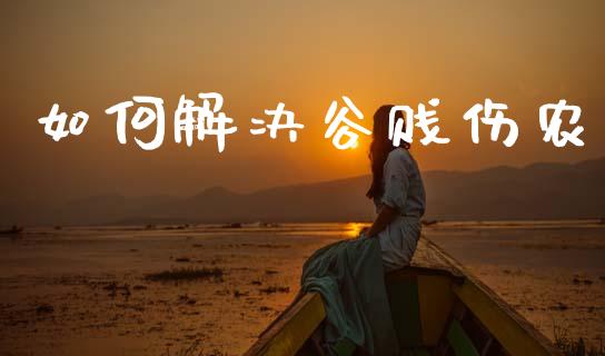如何解决谷贱伤农_https://www.apanben.com_国际期货_第1张