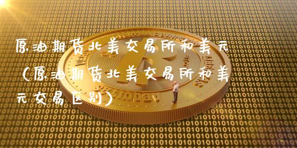 原油期货北美交易所和美元（原油期货北美交易所和美元交易区别）_https://www.apanben.com_国际期货_第1张