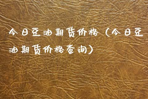 今日豆油期货价格（今日豆油期货价格查询）_https://www.apanben.com_国际期货_第1张