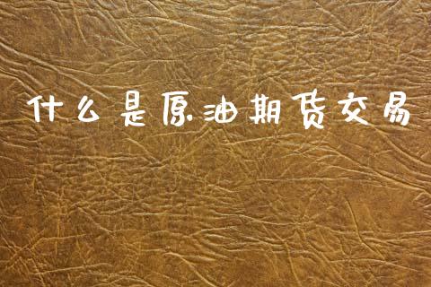 什么是原油期货交易_https://www.apanben.com_股市指导_第1张