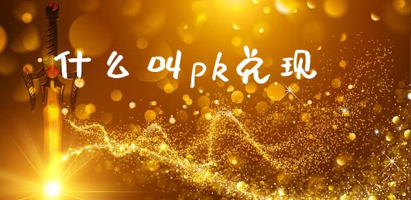 什么叫pk兑现_https://www.apanben.com_期货学院_第1张