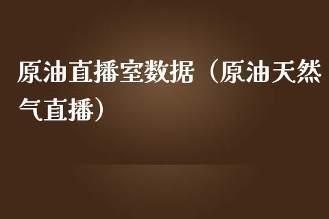 原油直播室数据（原油天然气直播）_https://www.apanben.com_在线喊单_第1张