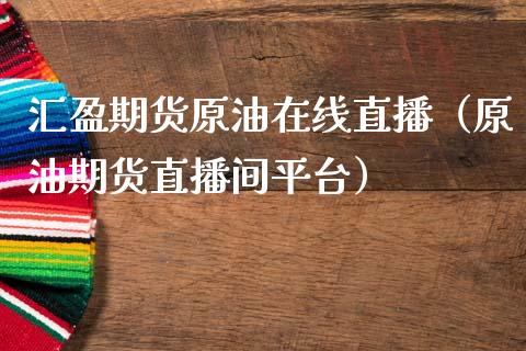 汇盈期货原油在线直播（原油期货直播间平台）_https://www.apanben.com_在线喊单_第1张
