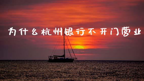 为什么杭州银行不开门营业_https://www.apanben.com_财经资讯_第1张