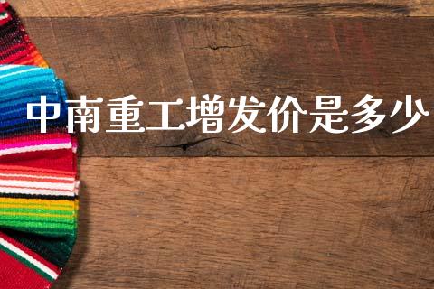 中南重工增发价是多少_https://www.apanben.com_国际财经_第1张