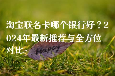 淘宝联名卡哪个银行好？2024年最新推荐与全方位对比_https://www.apanben.com_期货学院_第1张