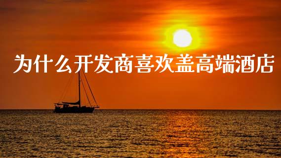 为什么开发商喜欢盖高端酒店_https://www.apanben.com_股市分析_第1张