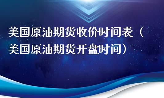 美国原油期货收价时间表（美国原油期货开盘时间）_https://www.apanben.com_期货学院_第1张