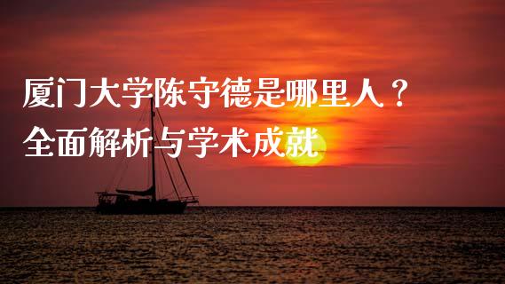 厦门大学陈守德是哪里人？全面解析与学术成就_https://www.apanben.com_股市分析_第1张