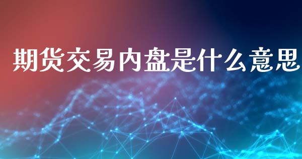 期货交易内盘是什么意思_https://www.apanben.com_期货学院_第1张